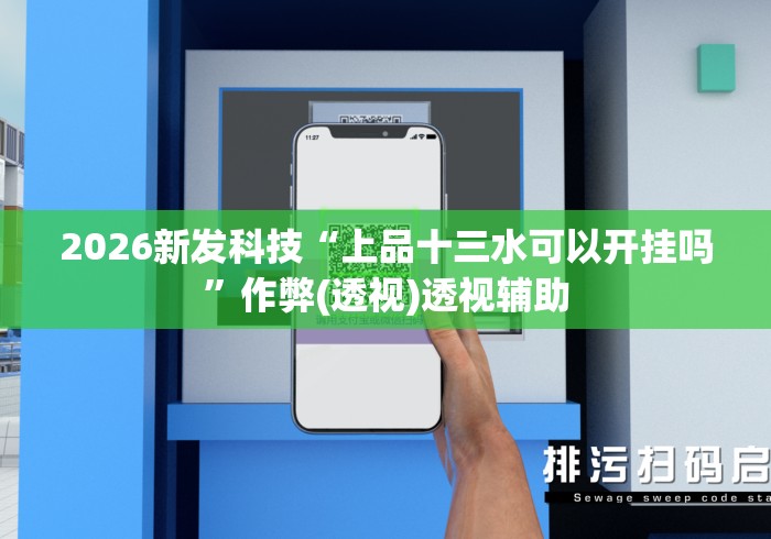 2026新发科技“上品十三水可以开挂吗”作弊(透视)透视辅助