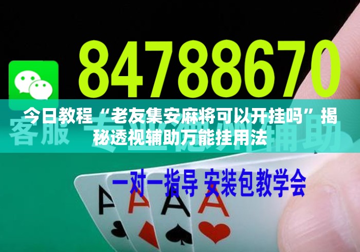 今日教程“老友集安麻将可以开挂吗”揭秘透视辅助万能挂用法