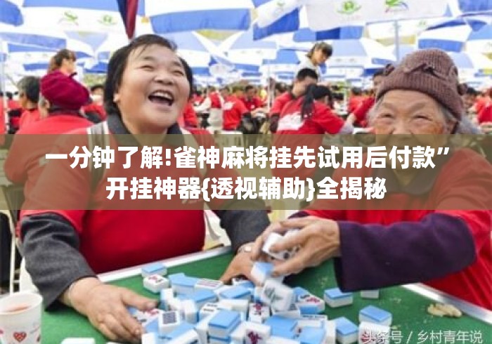 一分钟了解!雀神麻将挂先试用后付款	”开挂神器{透视辅助}全揭秘