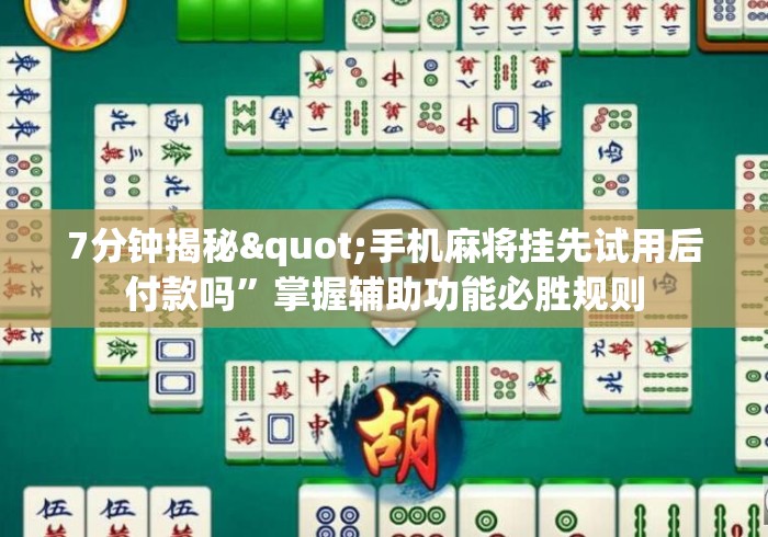 7分钟揭秘"手机麻将挂先试用后付款吗”掌握辅助功能必胜规则