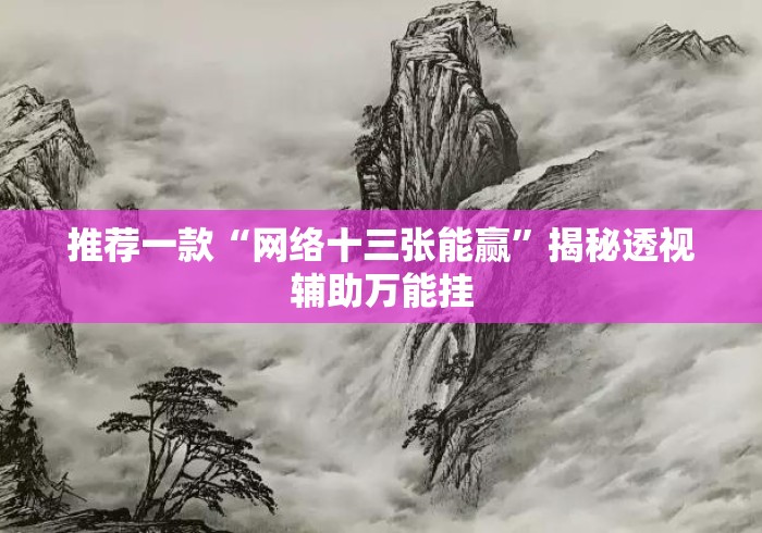 推荐一款“网络十三张能赢”揭秘透视辅助万能挂