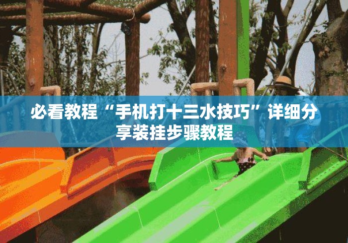 必看教程“手机打十三水技巧”详细分享装挂步骤教程