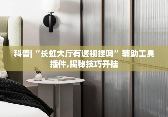科普|“长虹大厅有透视挂吗”辅助工具插件,揭秘技巧开挂