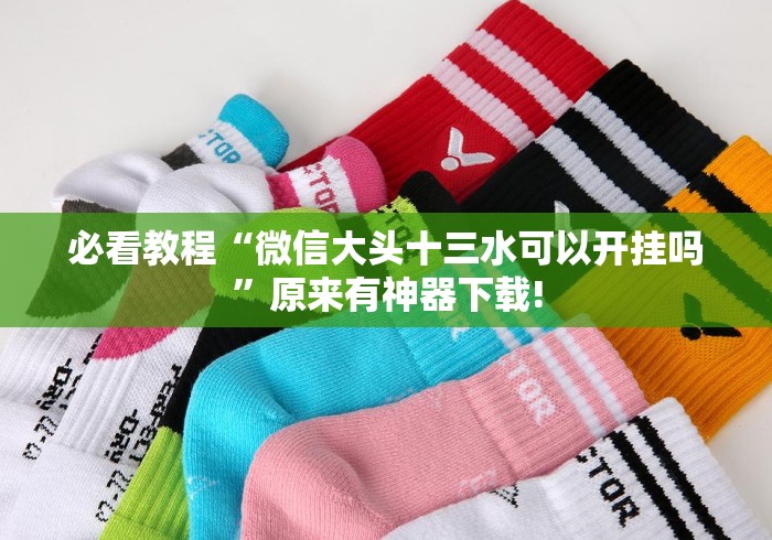 必看教程“微信大头十三水可以开挂吗	”原来有神器下载!