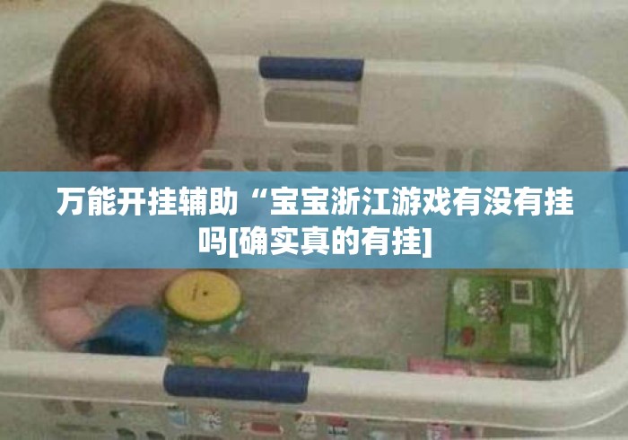 万能开挂辅助“宝宝浙江游戏有没有挂吗[确实真的有挂]