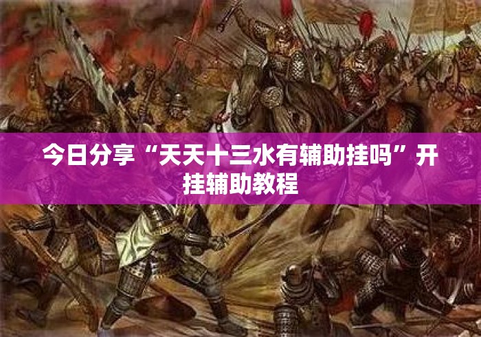今日分享“天天十三水有辅助挂吗	”开挂辅助教程