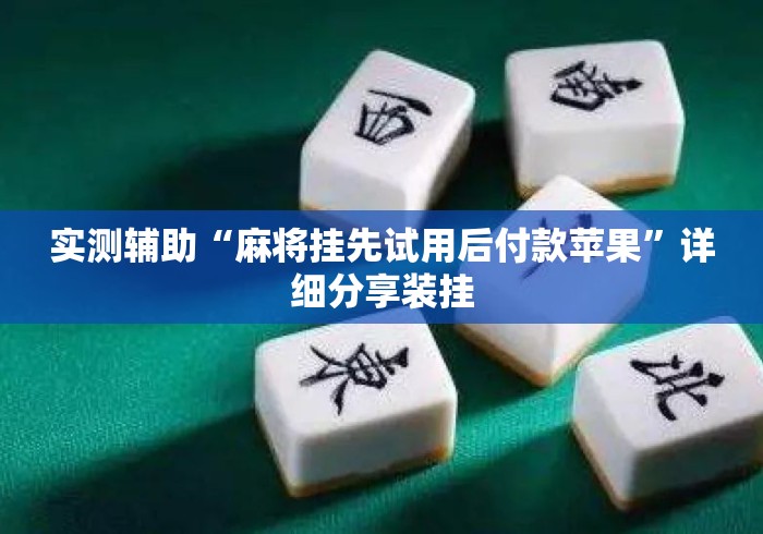 实测辅助“麻将挂先试用后付款苹果”详细分享装挂