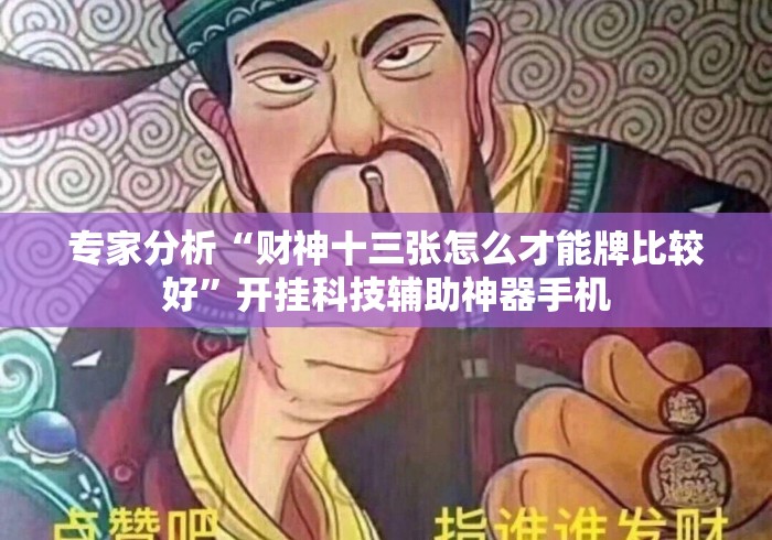 专家分析“财神十三张怎么才能牌比较好”开挂科技辅助神器手机