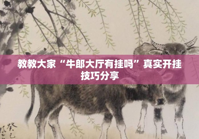 教教大家“牛郎大厅有挂吗	”真实开挂技巧分享