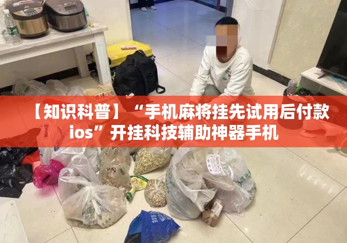 【知识科普】“手机麻将挂先试用后付款ios”开挂科技辅助神器手机