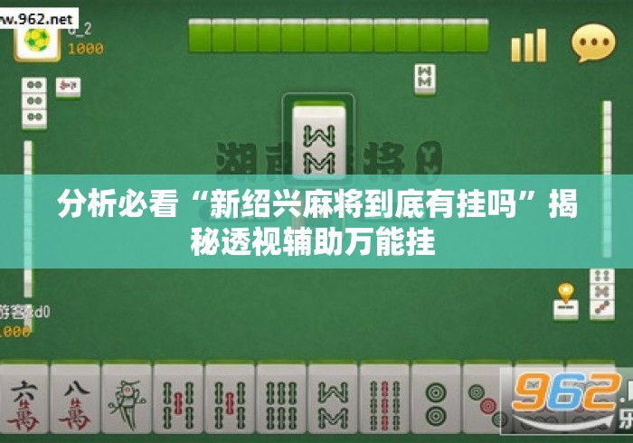 分析必看“新绍兴麻将到底有挂吗”揭秘透视辅助万能挂 