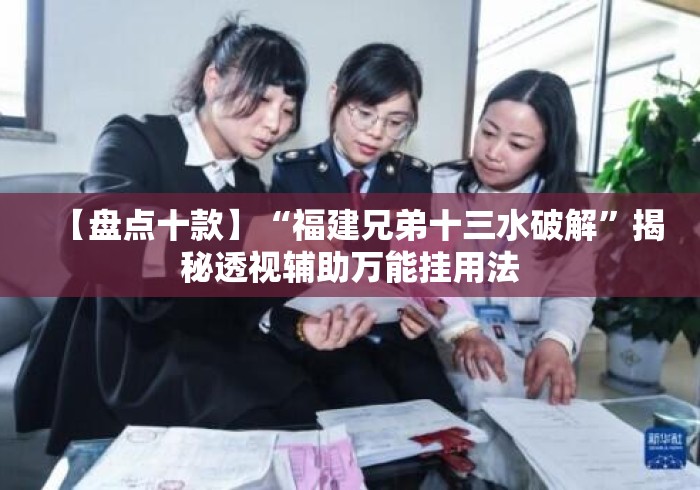 【盘点十款】“福建兄弟十三水破解”揭秘透视辅助万能挂用法