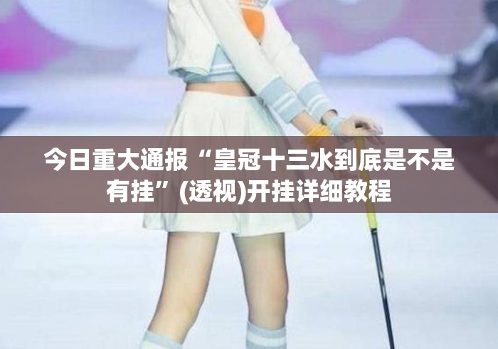 今日重大通报“皇冠十三水到底是不是有挂”(透视)开挂详细教程