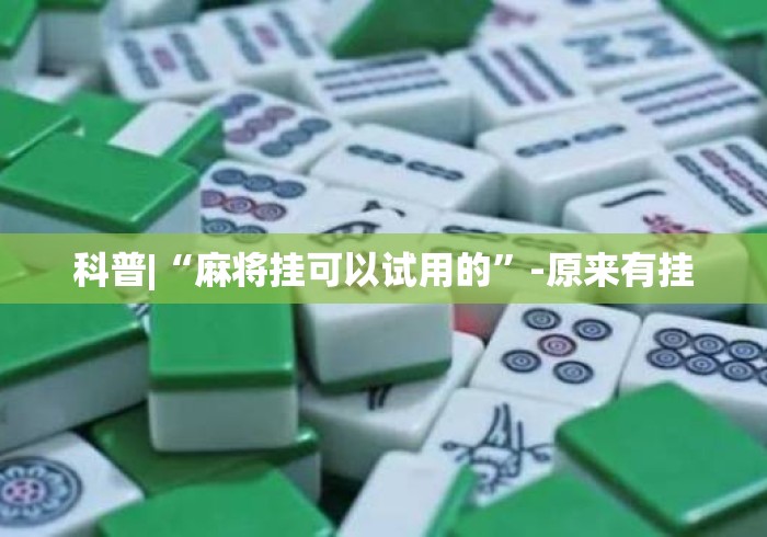 科普|“麻将挂可以试用的	”-原来有挂