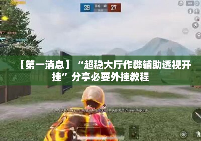【第一消息】“超稳大厅作弊辅助透视开挂	”分享必要外挂教程