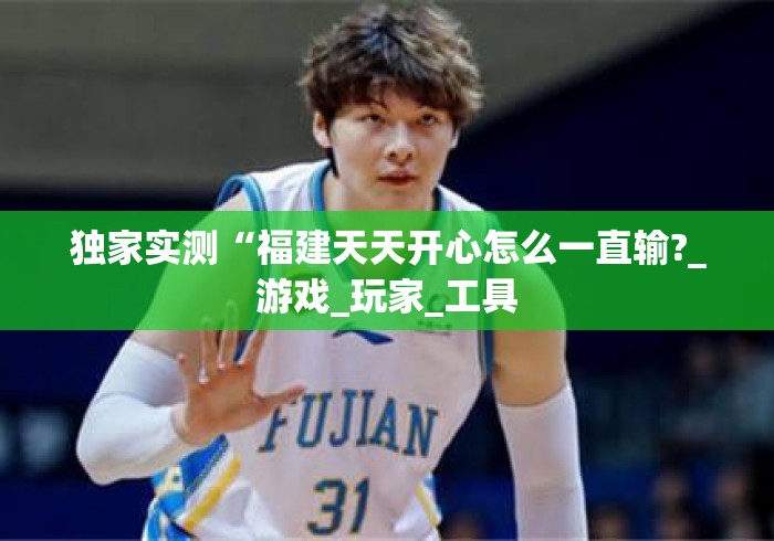 独家实测“福建天天开心怎么一直输?_游戏_玩家_工具 独家实测“福建天天开心怎么一直输?_游戏_玩家_工具