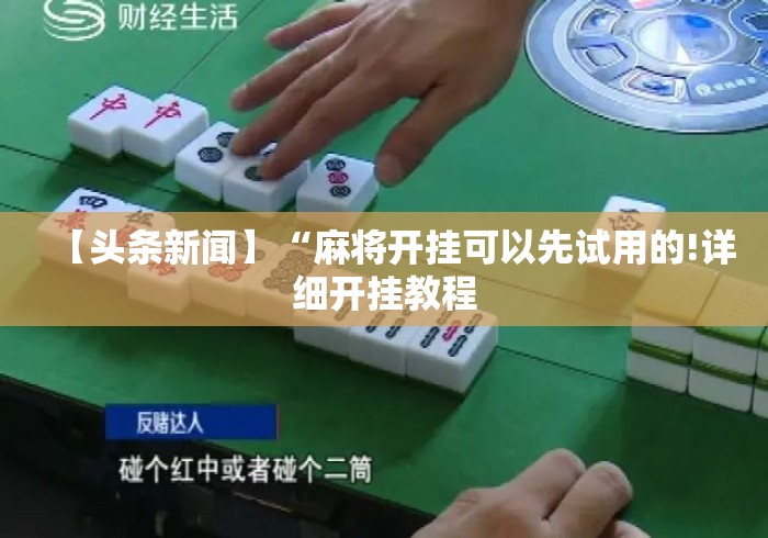 【头条新闻】“麻将开挂可以先试用的!详细开挂教程 【头条新闻】“麻将开挂可以先试用的!详细开挂教程