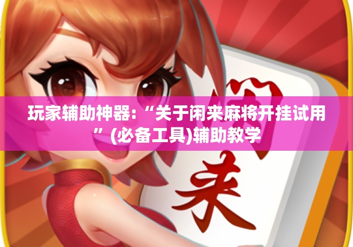 玩家辅助神器:“关于闲来麻将开挂试用”(必备工具)辅助教学