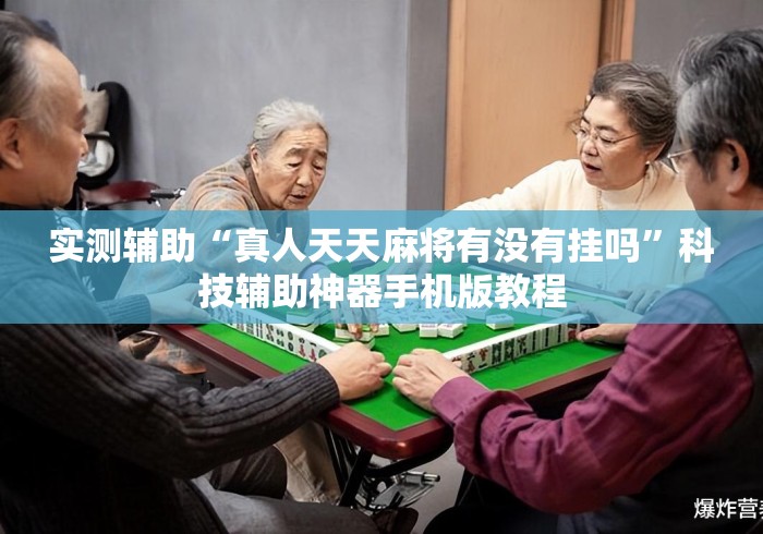 实测辅助“真人天天麻将有没有挂吗	”科技辅助神器手机版教程
