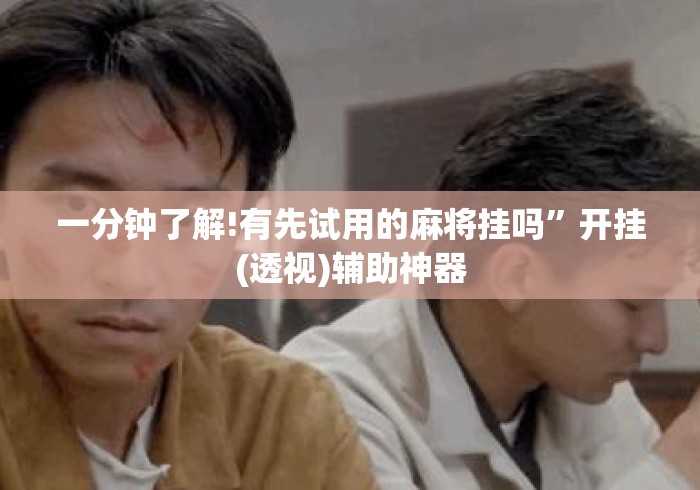 一分钟了解!有先试用的麻将挂吗”开挂(透视)辅助神器