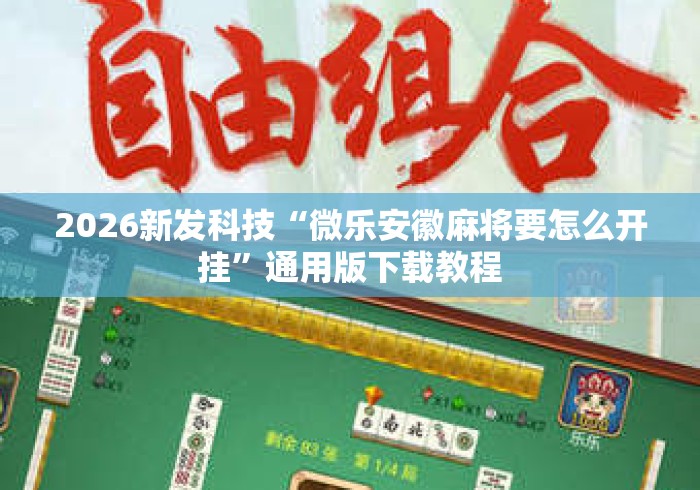 2026新发科技“微乐安徽麻将要怎么开挂	”通用版下载教程
