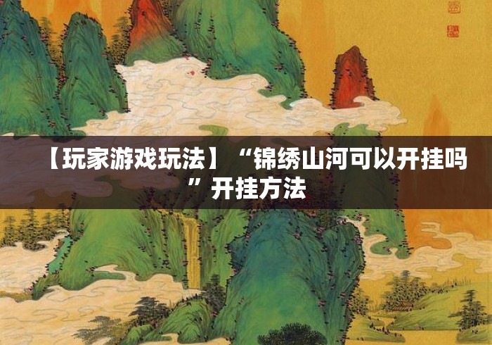【玩家游戏玩法】“锦绣山河可以开挂吗”开挂方法