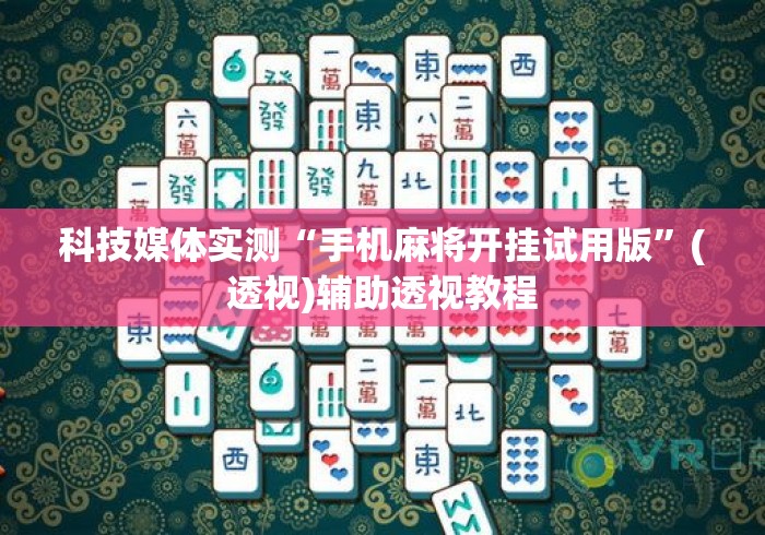 科技媒体实测“手机麻将开挂试用版”(透视)辅助透视教程