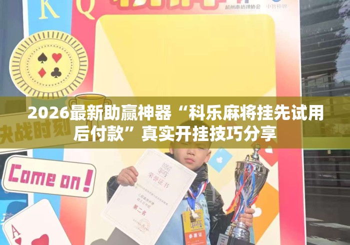 2026最新助赢神器“科乐麻将挂先试用后付款”真实开挂技巧分享