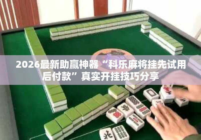 2026最新助赢神器“科乐麻将挂先试用后付款”真实开挂技巧分享