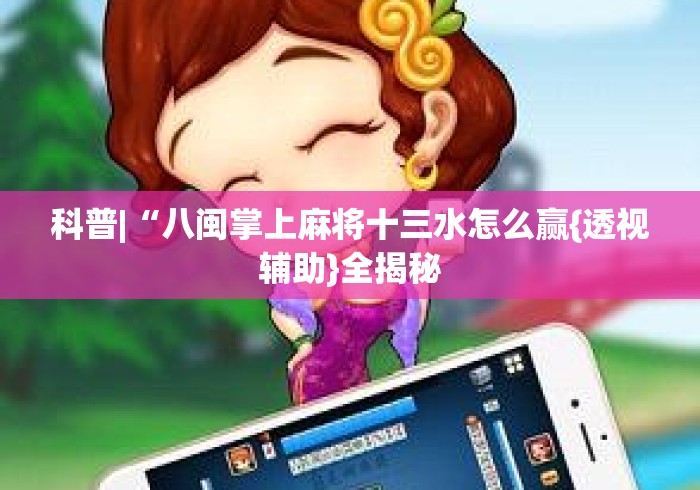 科普|“八闽掌上麻将十三水怎么赢{透视辅助}全揭秘