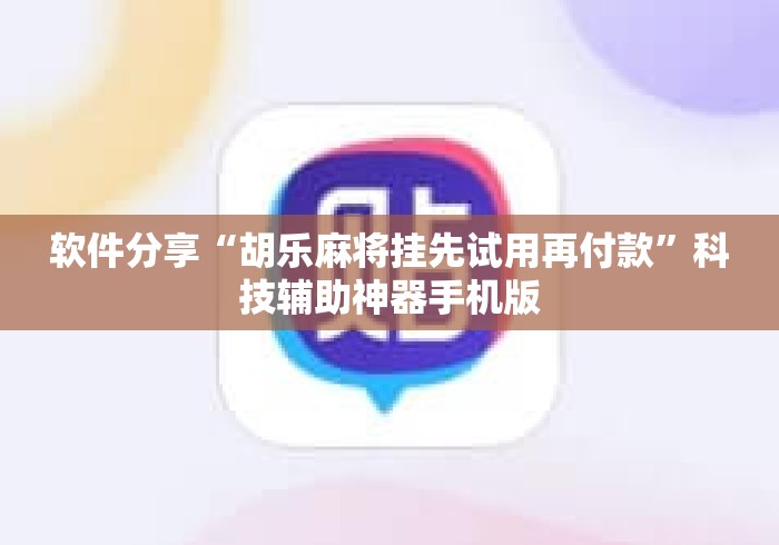 软件分享“胡乐麻将挂先试用再付款”科技辅助神器手机版