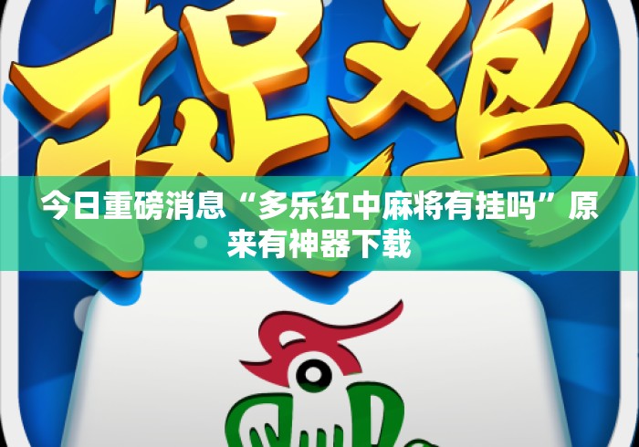 今日重磅消息“多乐红中麻将有挂吗	”原来有神器下载
