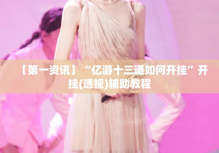 【第一资讯】“亿游十三道如何开挂	”开挂(透视)辅助教程