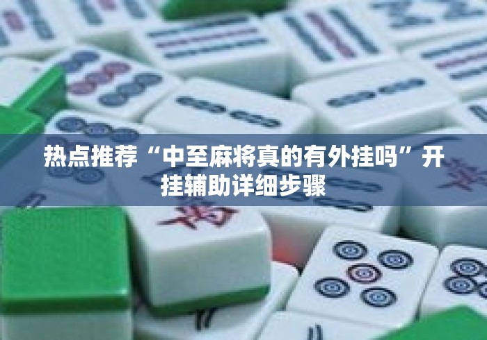 热点推荐“中至麻将真的有外挂吗	”开挂辅助详细步骤