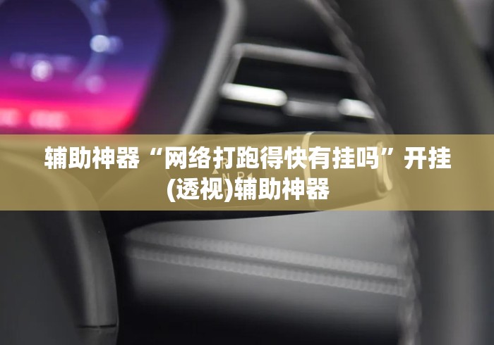 辅助神器“网络打跑得快有挂吗	”开挂(透视)辅助神器