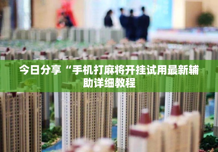 今日分享“手机打麻将开挂试用最新辅助详细教程