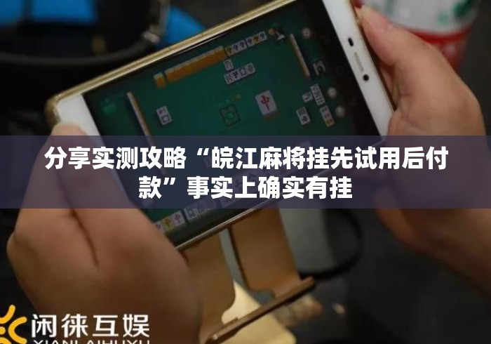 分享实测攻略“皖江麻将挂先试用后付款	”事实上确实有挂