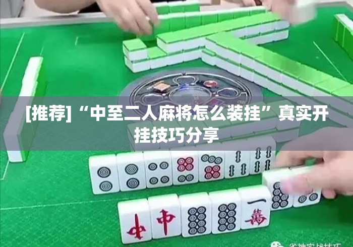 [推荐]“中至二人麻将怎么装挂	”真实开挂技巧分享