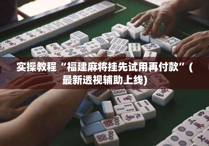 实操教程“福建麻将挂先试用再付款”(最新透视辅助上线)