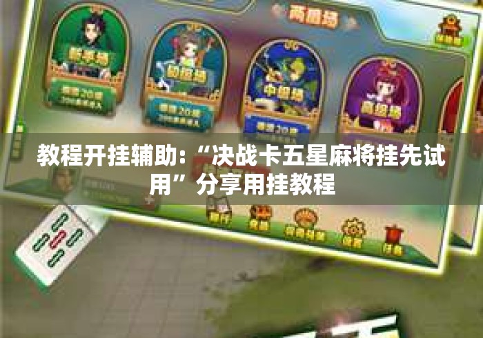 教程开挂辅助:“决战卡五星麻将挂先试用”分享用挂教程