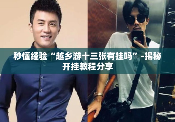 秒懂经验“越乡游十三张有挂吗	”-揭秘开挂教程分享