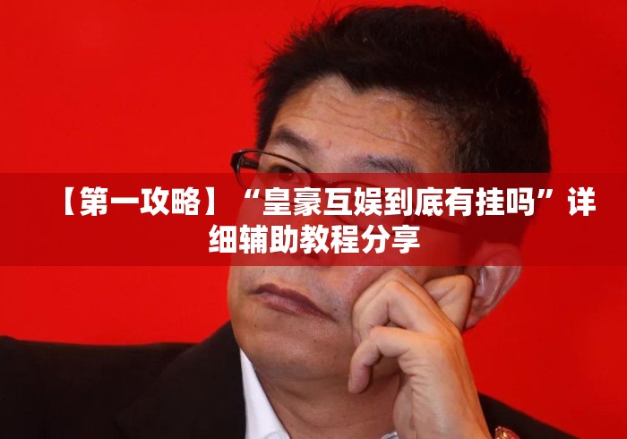 【第一攻略】“皇豪互娱到底有挂吗	”详细辅助教程分享