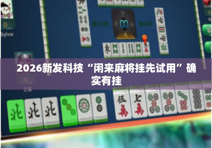 2026新发科技“闲来麻将挂先试用	”确实有挂