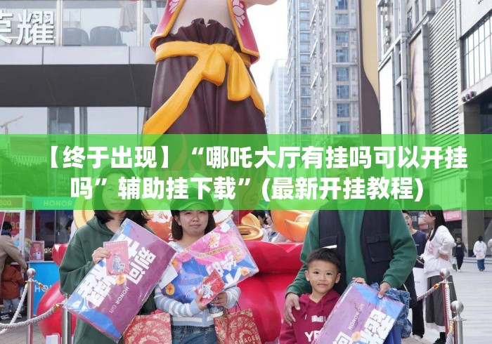 【终于出现】“哪吒大厅有挂吗可以开挂吗”辅助挂下载”(最新开挂教程)