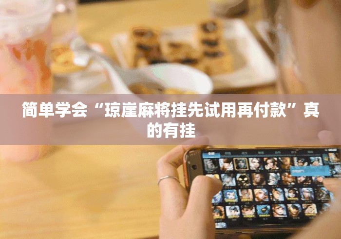 简单学会“琼崖麻将挂先试用再付款”真的有挂