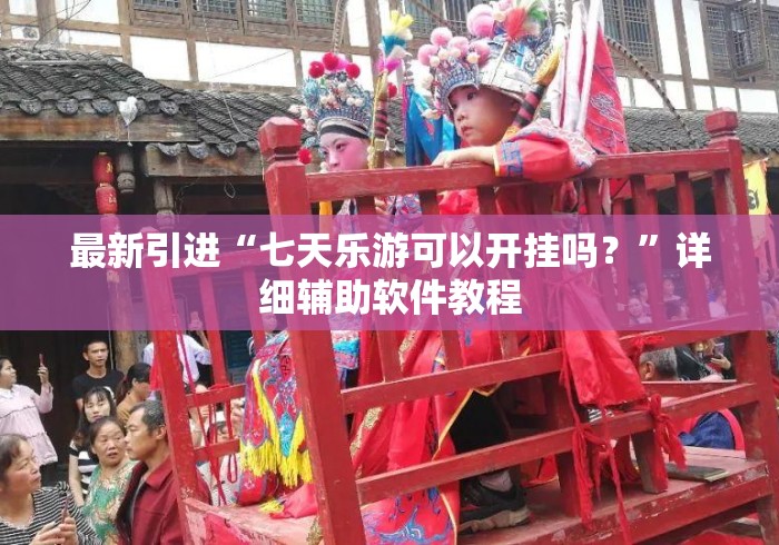 最新引进“七天乐游可以开挂吗？	”详细辅助软件教程