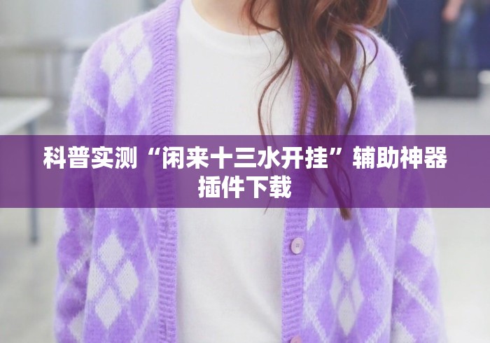 科普实测“闲来十三水开挂	”辅助神器插件下载