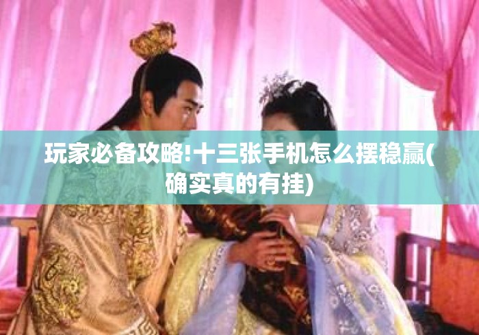 玩家必备攻略!十三张手机怎么摆稳赢(确实真的有挂) 玩家必备攻略!十三张手机怎么摆稳赢(确实真的有挂)