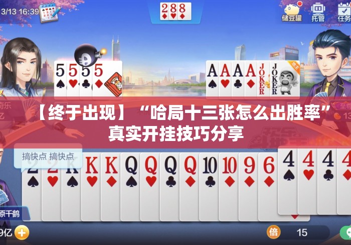 【终于出现】“哈局十三张怎么出胜率”真实开挂技巧分享