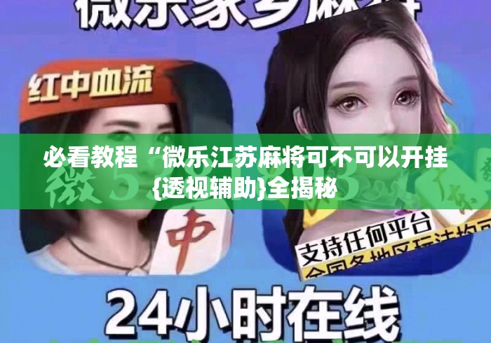 必看教程“微乐江苏麻将可不可以开挂{透视辅助}全揭秘